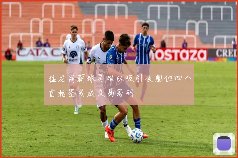 猛龙高薪球员难以吸引快船但四个首轮签或成交易筹码